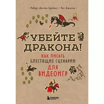 Убейте дракона! Как писать блестящие сценарии для видеоигр. Брайант Р., Джильо К.