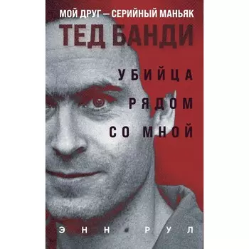 Убийца рядом со мной. Мой друг — серийный маньяк Тед Банди. Рул Э.
