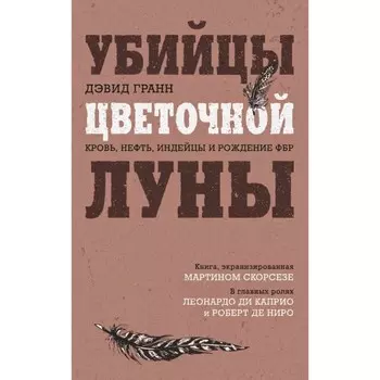 Убийцы цветочной луны. Кровь, нефть, индейцы и рождение ФБР. Гранн Д.