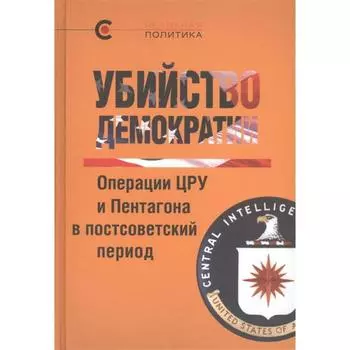 Убийство демократии. Операции ЦРУ и Пентагона в постсоветский период (12+)