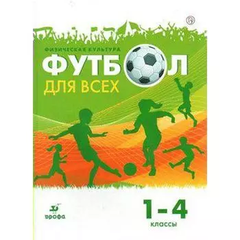 Учебное пособие. Физическая культура. Футбол для всех 1-4 класс. Погадаев Г. И.