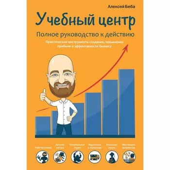 Учебный центр как бизнес. Полное руководство к действию. Беба А.Ю.