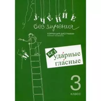 Учение без мучения. Безударные гласные. Коррекция дисграфии. 3 класс 6-е издание, исправленное