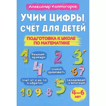 Учим цифры. Счёт для детей. Подготовка к школе по математике. 4-6 лет. Колмогоров А.М.