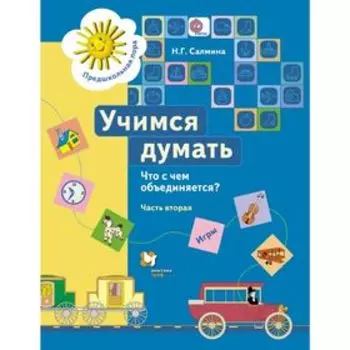 Учимся думать. Что с чем объединяется? 5–7 лет. Рабочая тетрадь. Часть 2. Автор: Салмина Н.Г.