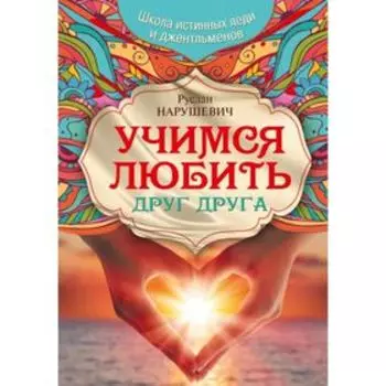 Учимся любить друг друга. Школа истинных леди и джентльменов. Нарушевич Р.
