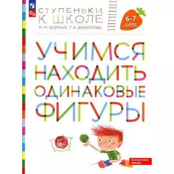 Учимся находить одинаковые фигуры. 6-7 лет. 4-е издание, стереотипное. Безруких М.М., Филиппова Т.А.