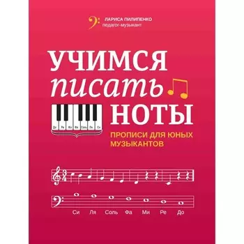 Учимся писать ноты. Прописи для юных музыкантов. 4-е издание. Пилипенко Л.В.