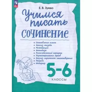 Учимся писать сочинения. 5-6 класс. Составление плана. Анализ эпизода. Композиция. Антитеза. Психологический портрет. Характеристика героев. Зуева Е.В.