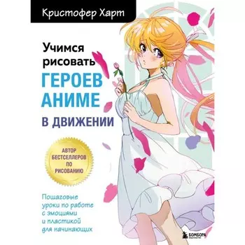 Учимся рисовать героев аниме в движении. Пошаговые уроки по работе с эмоциями и пластикой для начинающих. Харт К.