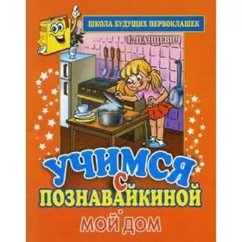 Учимся с Познавайкиной. Мой дом. Панцевич Е.