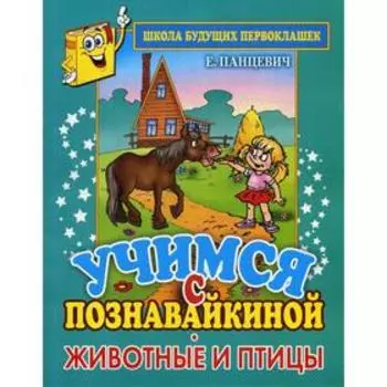 Учимся с Познавайкиной. Животные и птицы. Школа будущих первоклашек. Панцевич Е. П.