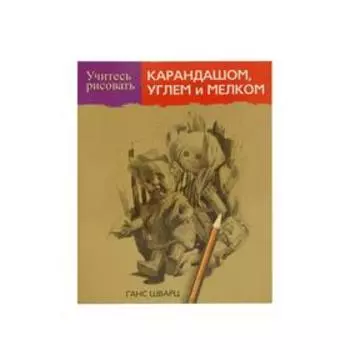 Учитесь рисовать карандашом, углем и мелком. Шварц Г.