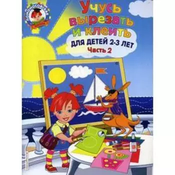 Учусь вырезать и клеить: для детей 2-3 лет. Ч 2. Лубнина А.Н.