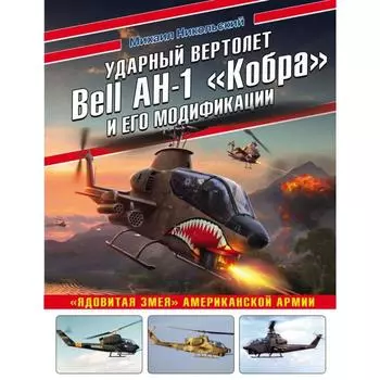 Ударный вертолет Bell AH-1 «Кобра» и его модификации. «Ядовитая змея» американской армии. Никольский М. В.
