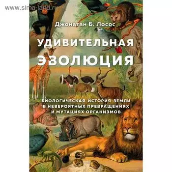 Удивительная эволюция. Биологическая история Земли в невероятных превращениях и мутациях организмов