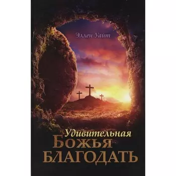 Удивительная Божья Благодать. Уайт Э.