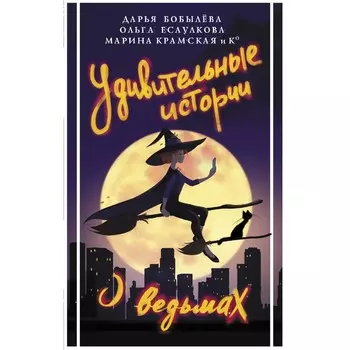 Удивительные истории о ведьмах. Бобылева Д.Л., Есаулкова О., Крамская М.