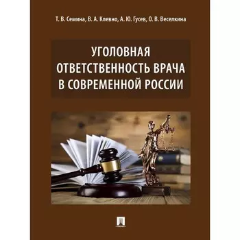 Уголовная ответственность врача в современной России. Семина Т., Клевно В., Гусев А., Веселкина О.