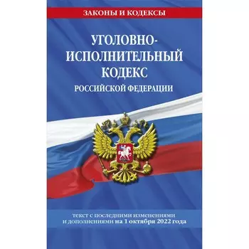 Уголовно-исполнительный кодекс Российской Федерации. Текст с последними изменениями на 1 октября 2022 года