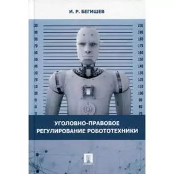 Уголовно-правовое регулирование робототехники. Бегишев И.Р.