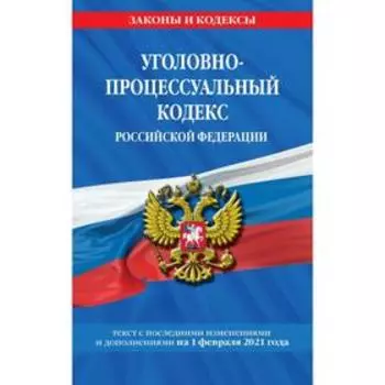 Уголовно-процессуальный кодекс РФ: текст с изм. на 1 февраля 2021 г.