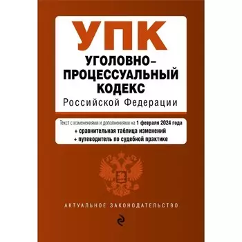 Уголовно-процессуальный кодекс РФ. В редакции на 01.02.24 с таблицей изменений и путеводителем по судебной практике