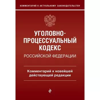 Уголовно-процессуальный кодекс Российской Федераци. Комментарий к новейшей действующей редакции. Печегин Д.А.