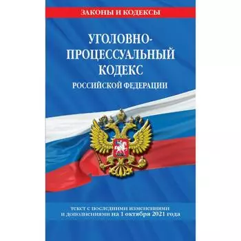 Уголовно-процессуальный кодекс Российской Федерации с дополнениями на 1 октября 2021 г