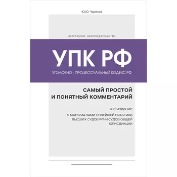 Уголовно-процессуальный кодекс Российской Федерации. Самый простой и понятный комментарий. 4-е издание. Чурилов Ю.Ю.