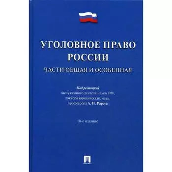 Уголовное право России. Части Общая и Обенная: Учебник. 10-е издание, переработанное и дополненное. Под ред. Рарога А. И.