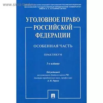 Уголовное право Российской Федерации. Особенная часть: практикум. 5-е издание, переработанное и дополненное. Под ред. Рарога А. И.