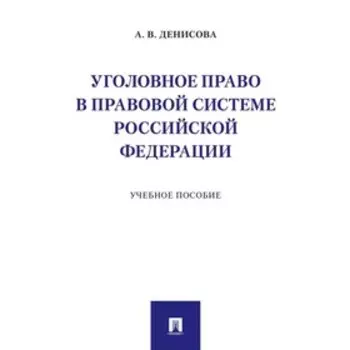 Уголовное право в правовой системе РФ. Учебное пособие. Денисова А.