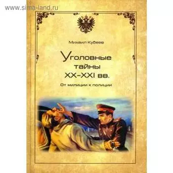 Уголовные тайны ХХ-ХХI вв. От милиции к полиции. Кубеев М.