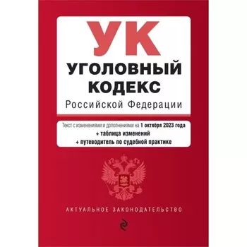 Уголовный кодекс РФ. В редакции на 01.10.23 с таблицей изменений и путеводителем по судебной практике