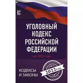 Уголовный Кодекс Российской Федерации на 2022 год