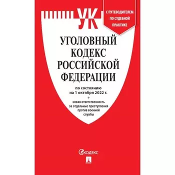 Уголовный кодекс Российской Федерации по состоянию на 01.10.22 и сравнительная таблица изменений с путеводителем по судебной практике