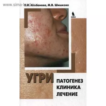 Угри. Патогенез. Клиника. Лечение. Альбанова В.И., Шишкова М.В.