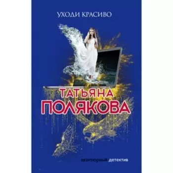 Уходи красиво. Полякова Т.В.