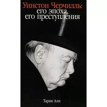 Уинстон Черчилль. Его эпоха, его преступления. Али Т.