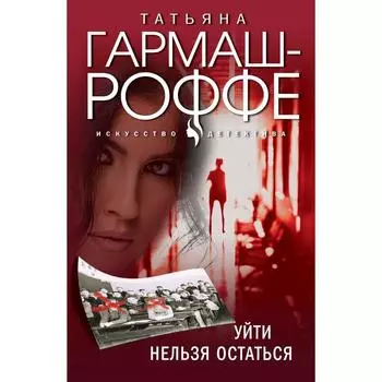Уйти нельзя остаться. Гармаш-Роффе Татьяна Владимировна