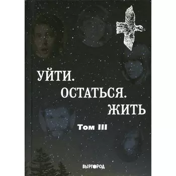 Уйти. Остаться. Жить. Антология литературных чтений «Они ушли. Они остались». Том 3. Сост. Кутенков Б.О.