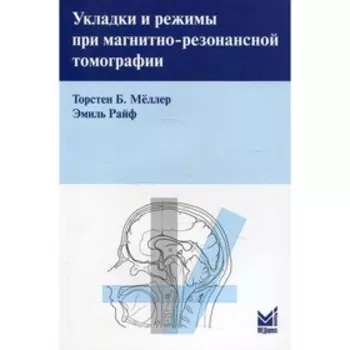 Укладки и режимы при магнитно-резонансной томографии. 3-е издание. Меллер Т.Б., Райф Э.