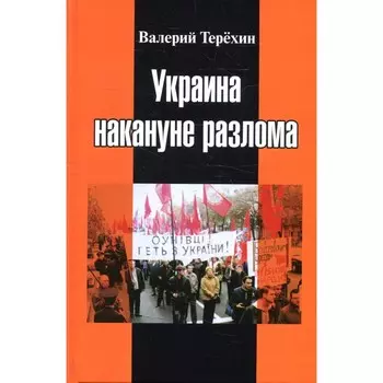 Украина накануне разлома. Статьи о ситуации на Восточной Украине в 2005-2013 годах. Терехин В.Л.