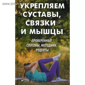 Укрепляем суставы, связки и мышцы. Проверенные способы, методики, рецепты. Коняева Е.С.