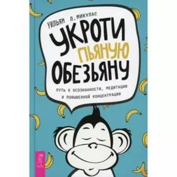 Укроти пьяную обезьяну. Путь к осознанности, медитации и повышенной концентрации