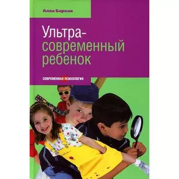 Ультра-современный ребенок. Баркан А.