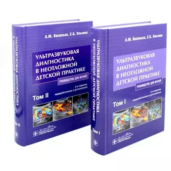 Ультразвуковая диагностика в неотложной детской практике. Руководство для врачей. Комплект из 2-х томов. 2-е издание, переработанное и дополненное. Васильев А.Ю., Ольхова Е.Б.