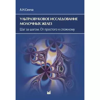 Ультразвуковое исследование молочных желез. Шаг за шагом. От простого к сложному. 4-е издание. Сенча А.Н.