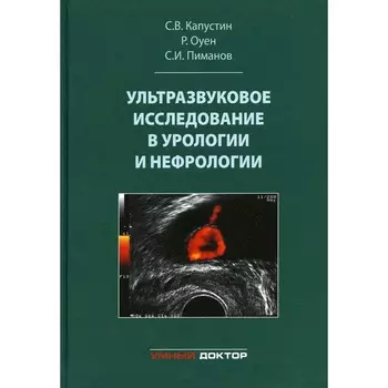 Ультразвуковое исследование в урологии и нефрологии. Монография. 4-е издание, стереотипное. Капустин С.В., Пиманов С.И., Оуен Р.